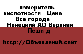 измеритель    кислотности › Цена ­ 380 - Все города  »    . Ненецкий АО,Верхняя Пеша д.